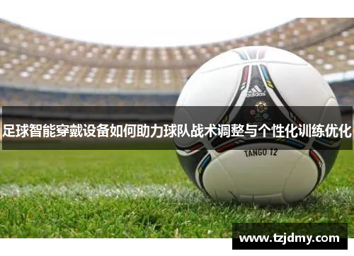 足球智能穿戴设备如何助力球队战术调整与个性化训练优化