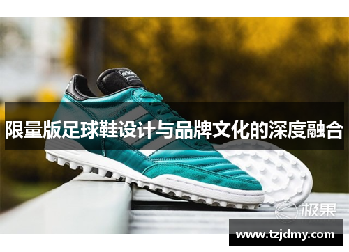 限量版足球鞋设计与品牌文化的深度融合