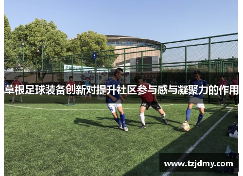 草根足球装备创新对提升社区参与感与凝聚力的作用
