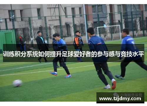 训练积分系统如何提升足球爱好者的参与感与竞技水平
