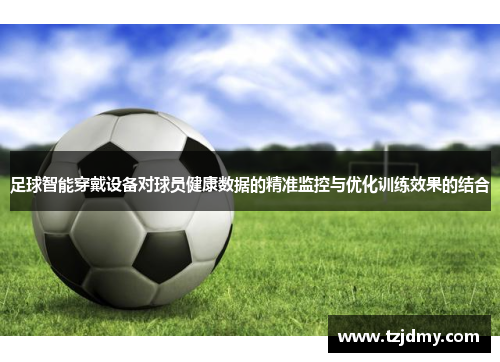 足球智能穿戴设备对球员健康数据的精准监控与优化训练效果的结合